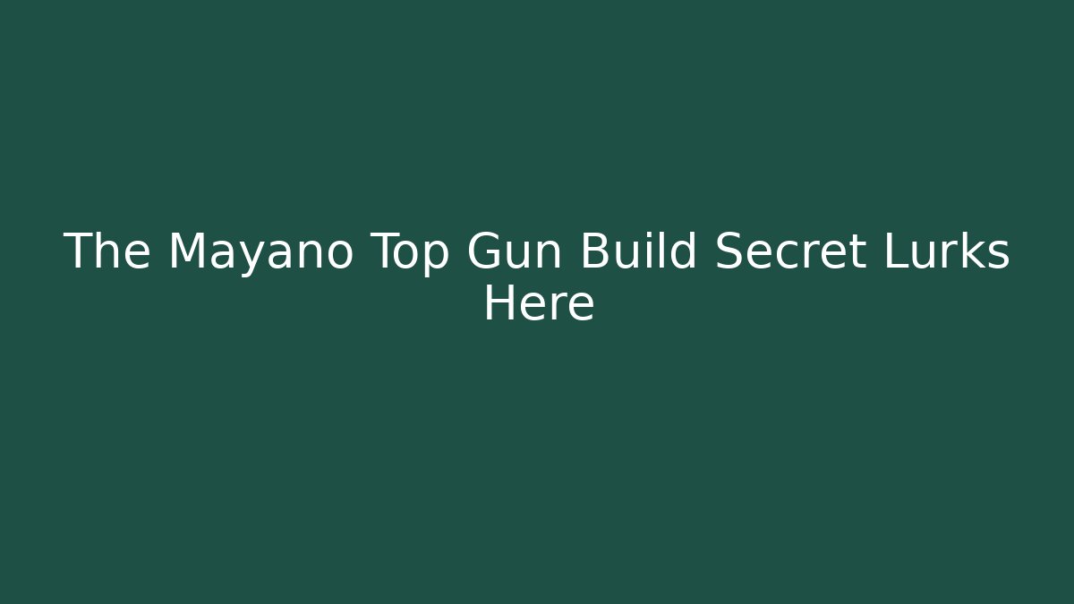The Mayano Top Gun Build Secret Lurks Here