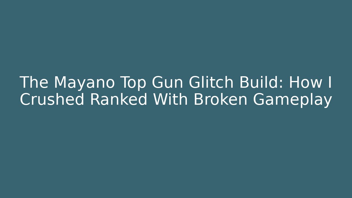 The Mayano Top Gun Glitch Build: How I Crushed Ranked With Broken Gameplay