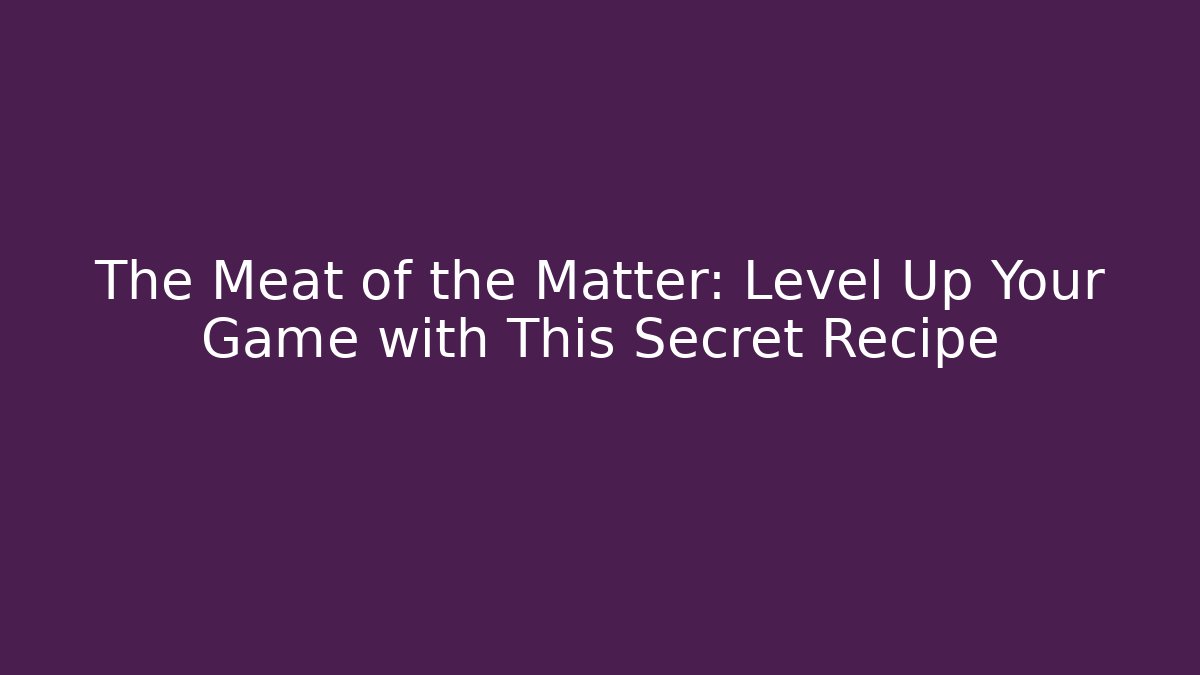 The Meat of the Matter: Level Up Your Game with This Secret Recipe