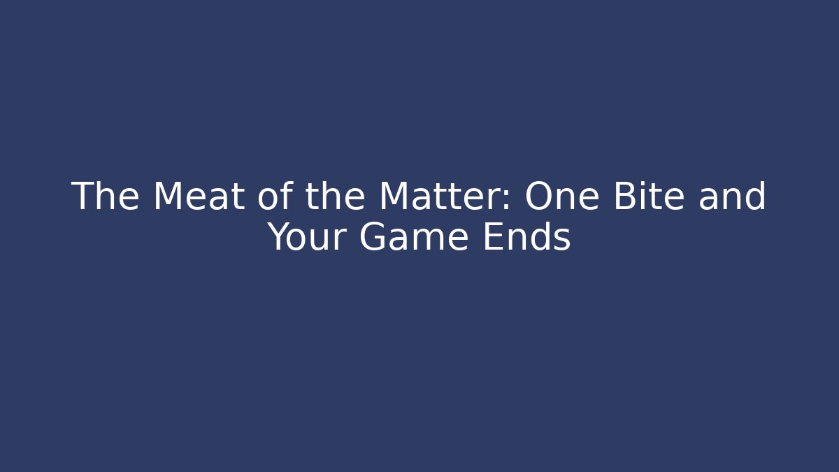 The Meat of the Matter: One Bite and Your Game Ends