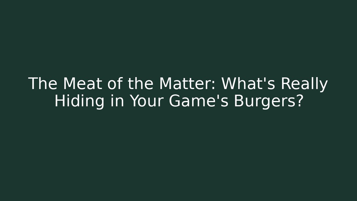The Meat of the Matter: What’s Really Hiding in Your Game’s Burgers?