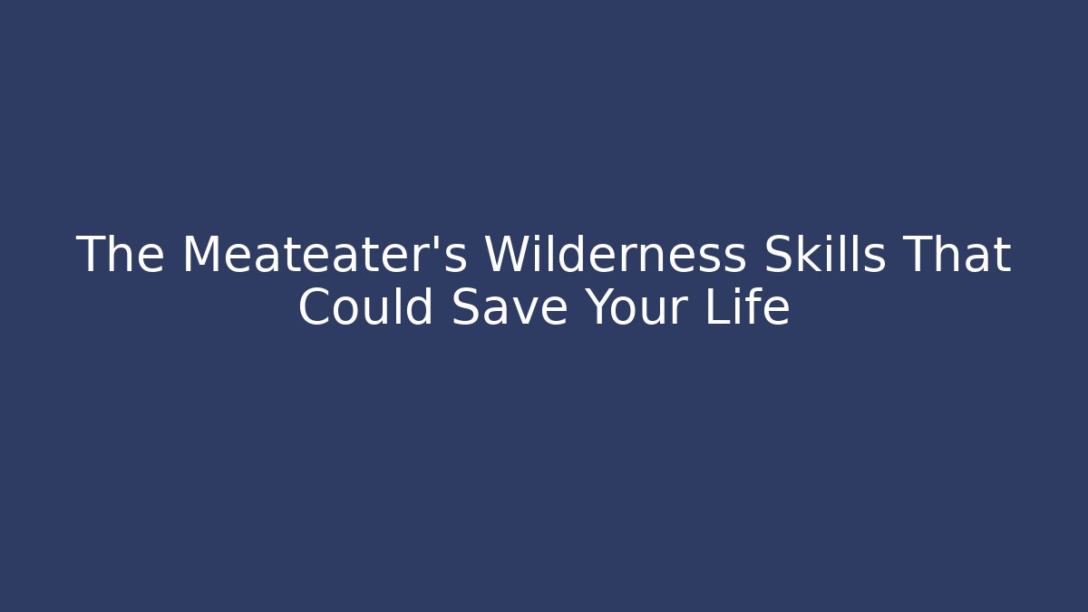 The Meateater’s Wilderness Skills That Could Save Your Life
