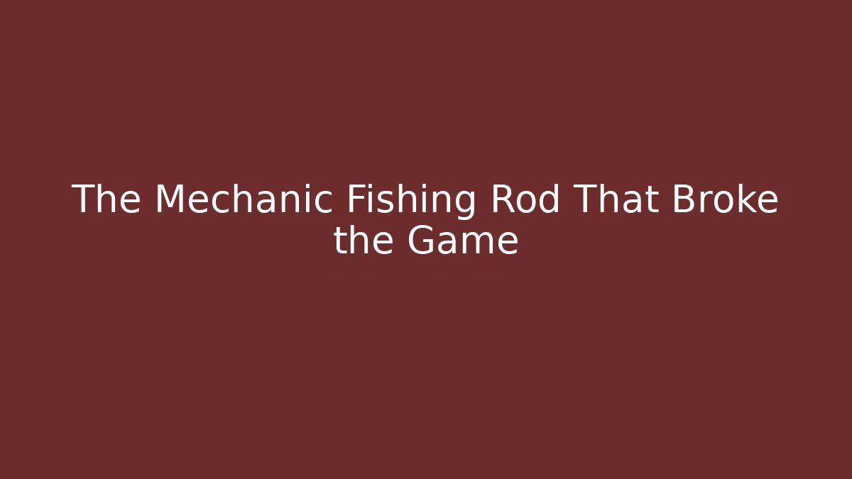 The Mechanic Fishing Rod That Broke the Game