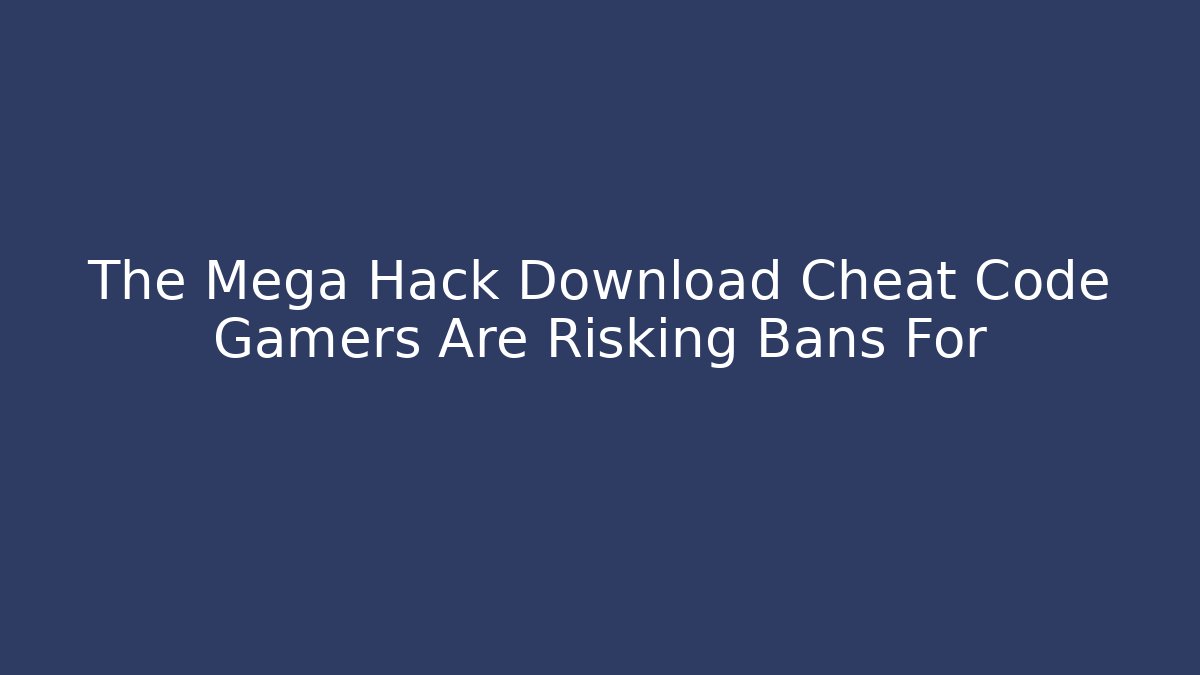 The Mega Hack Download Cheat Code Gamers Are Risking Bans For