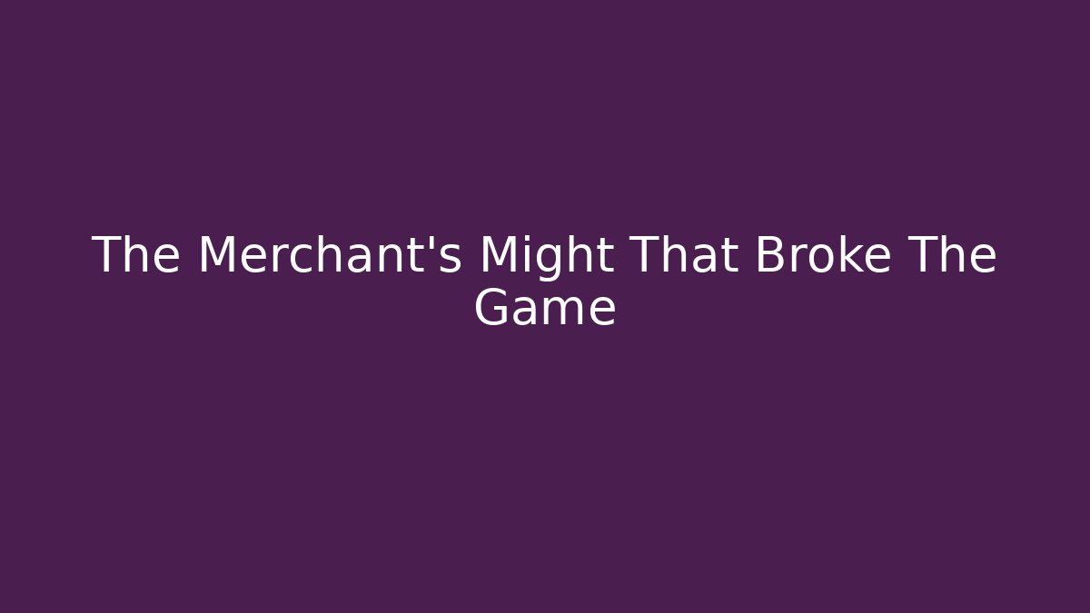 The Merchant's Might That Broke The Game