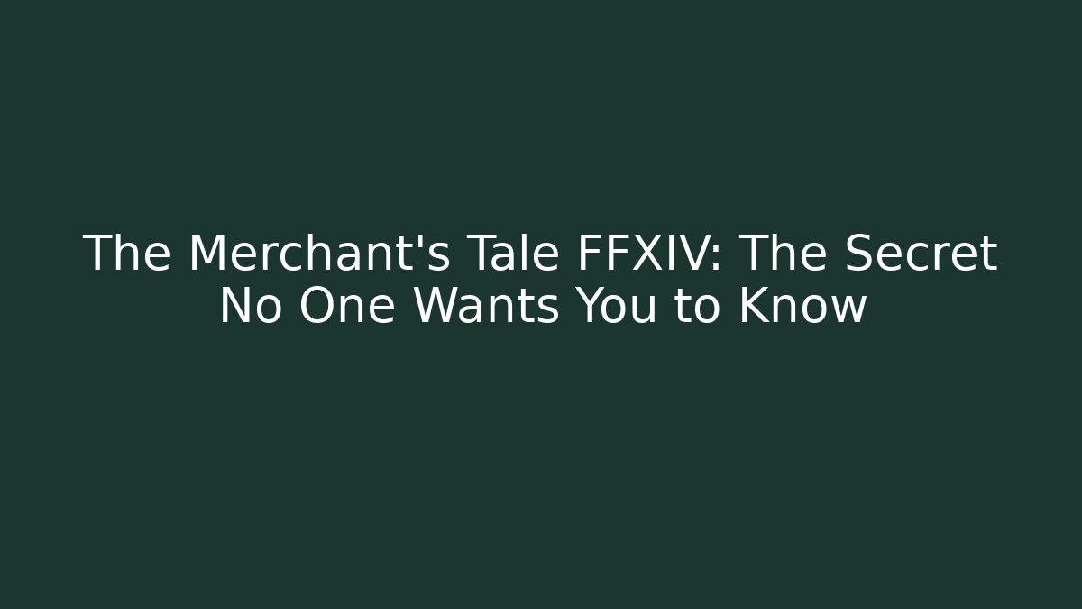 The Merchant's Tale FFXIV: The Secret No One Wants You to Know