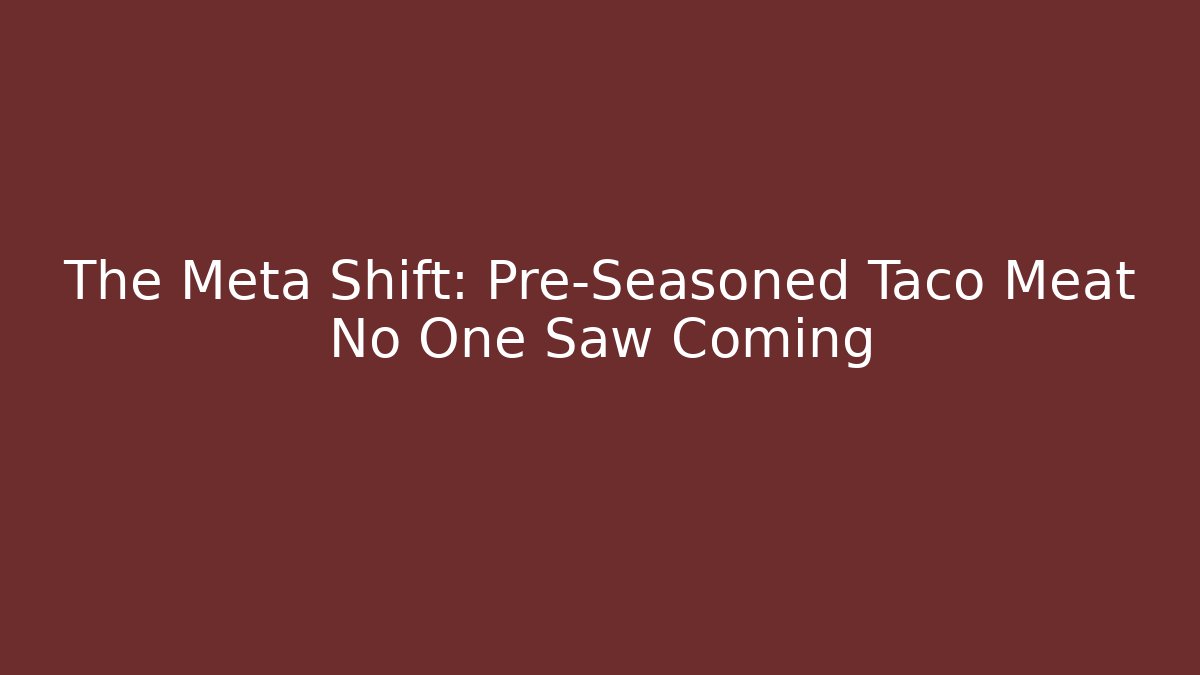 The Meta Shift: Pre-Seasoned Taco Meat No One Saw Coming