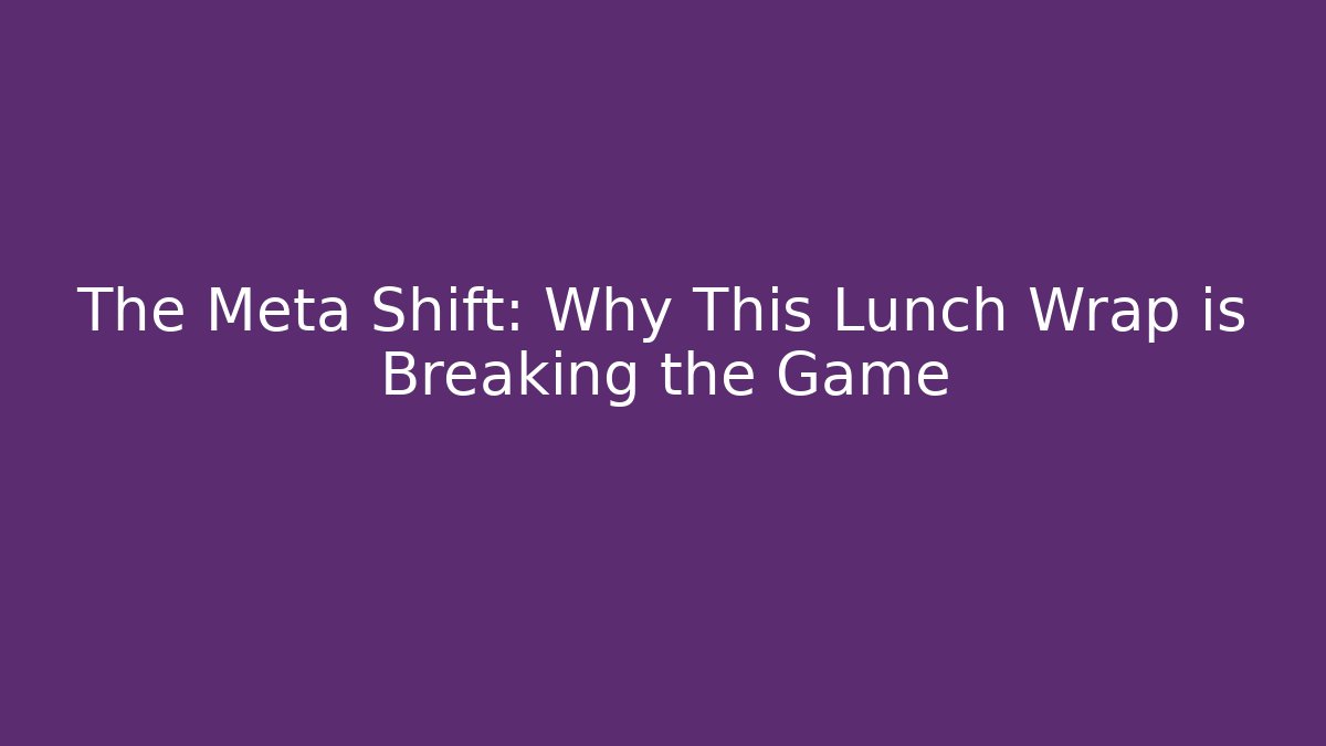 The Meta Shift: Why This Lunch Wrap is Breaking the Game