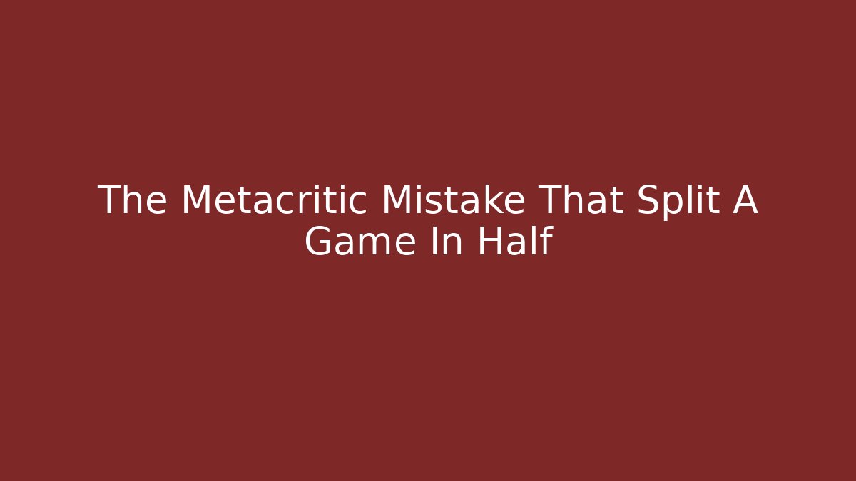 The Metacritic Mistake That Split A Game In Half