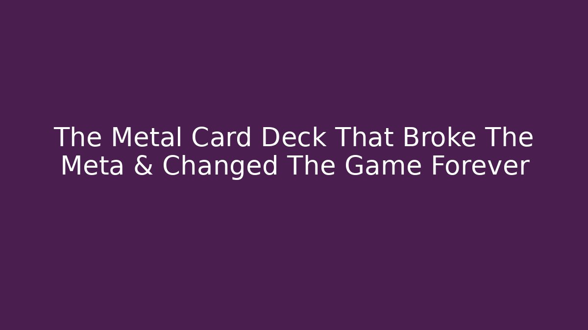 The Metal Card Deck That Broke The Meta & Changed The Game Forever