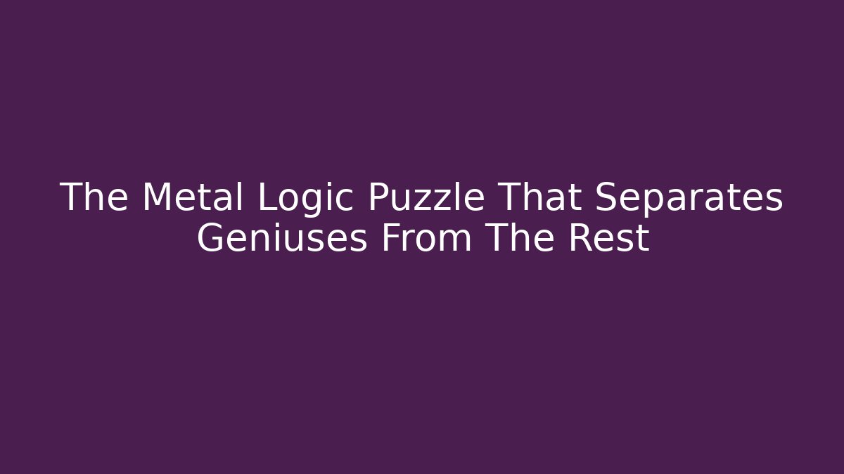 The Metal Logic Puzzle That Separates Geniuses From The Rest