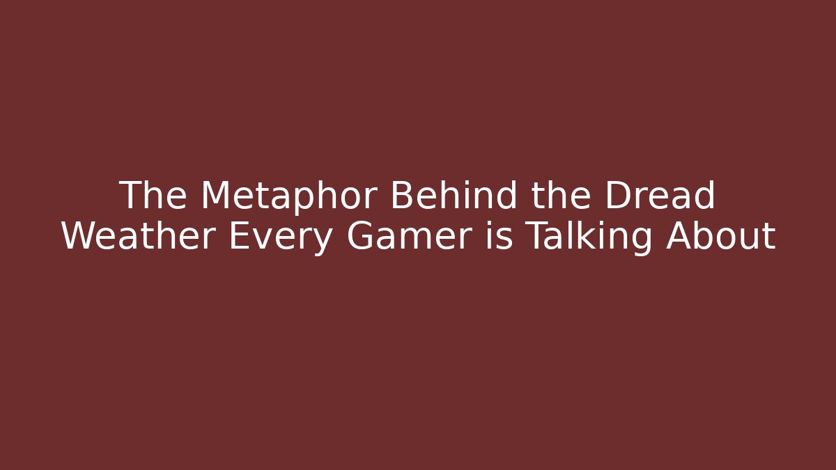 The Metaphor Behind the Dread Weather Every Gamer is Talking About