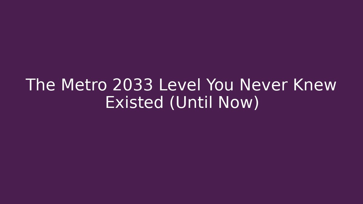 The Metro 2033 Level You Never Knew Existed (Until Now)