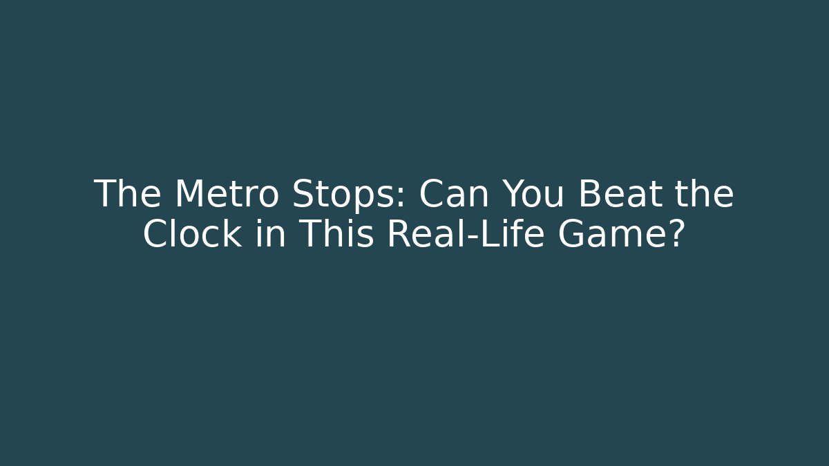 The Metro Stops: Can You Beat the Clock in This Real-Life Game?