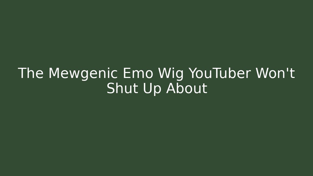 The Mewgenic Emo Wig YouTuber Won't Shut Up About