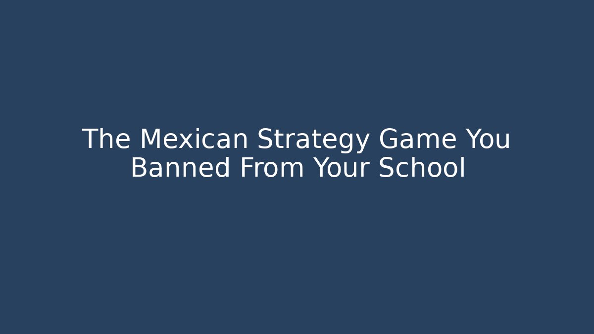 The Mexican Strategy Game You Banned From Your School