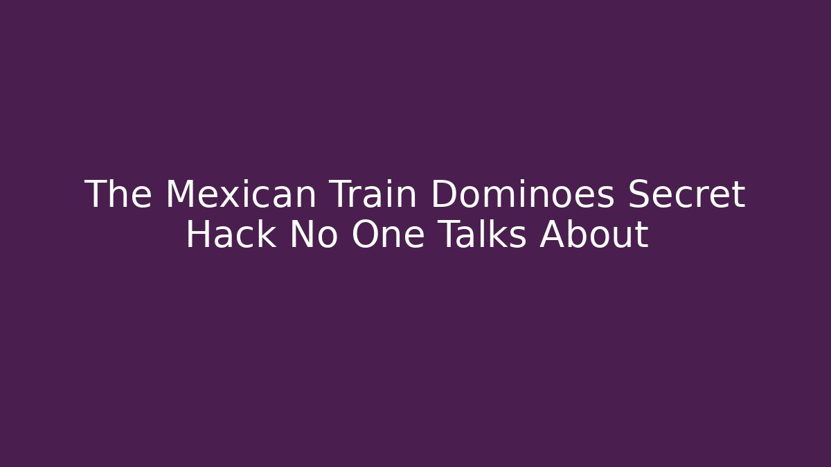 The Mexican Train Dominoes Secret Hack No One Talks About