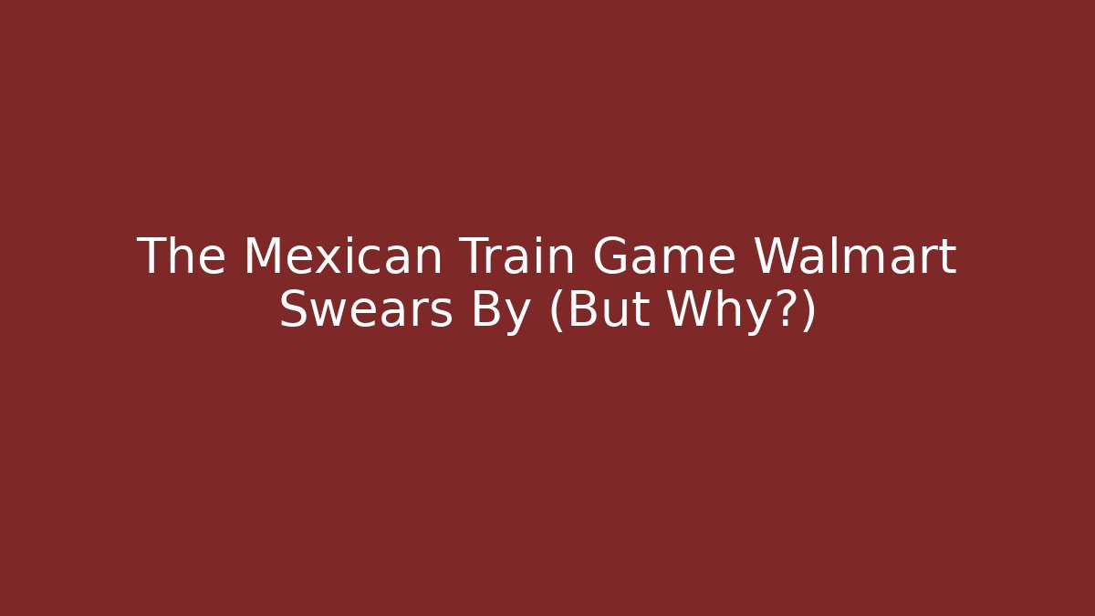 The Mexican Train Game Walmart Swears By (But Why?)