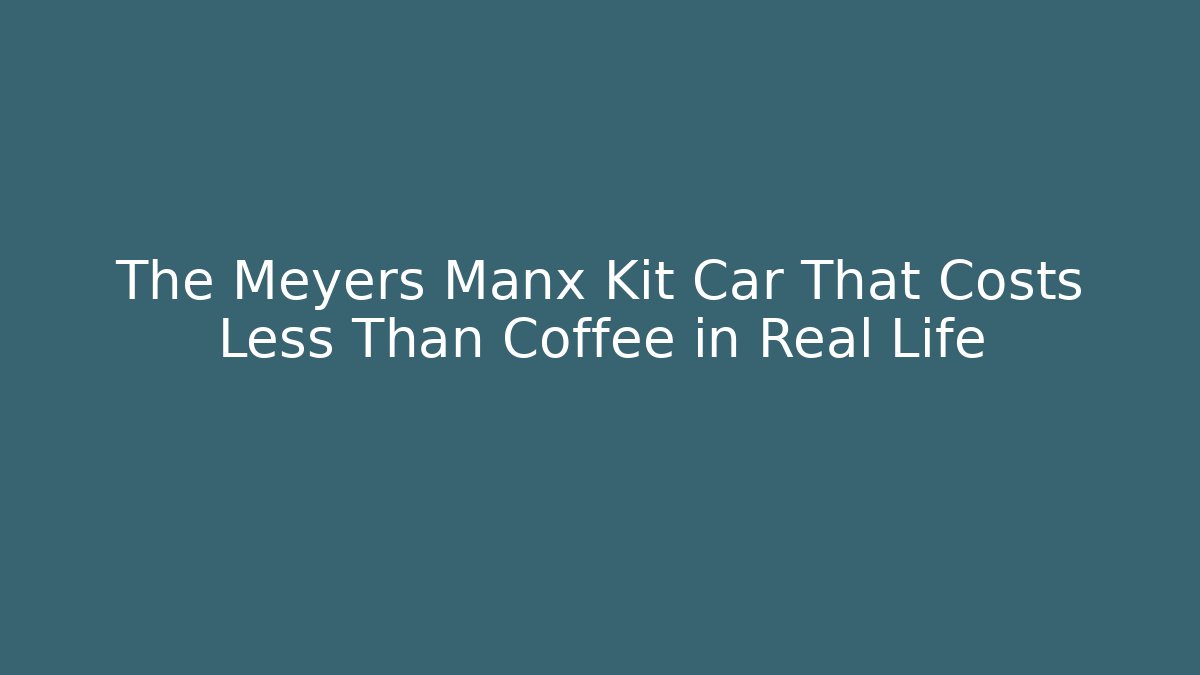 The Meyers Manx Kit Car That Costs Less Than Coffee in Real Life