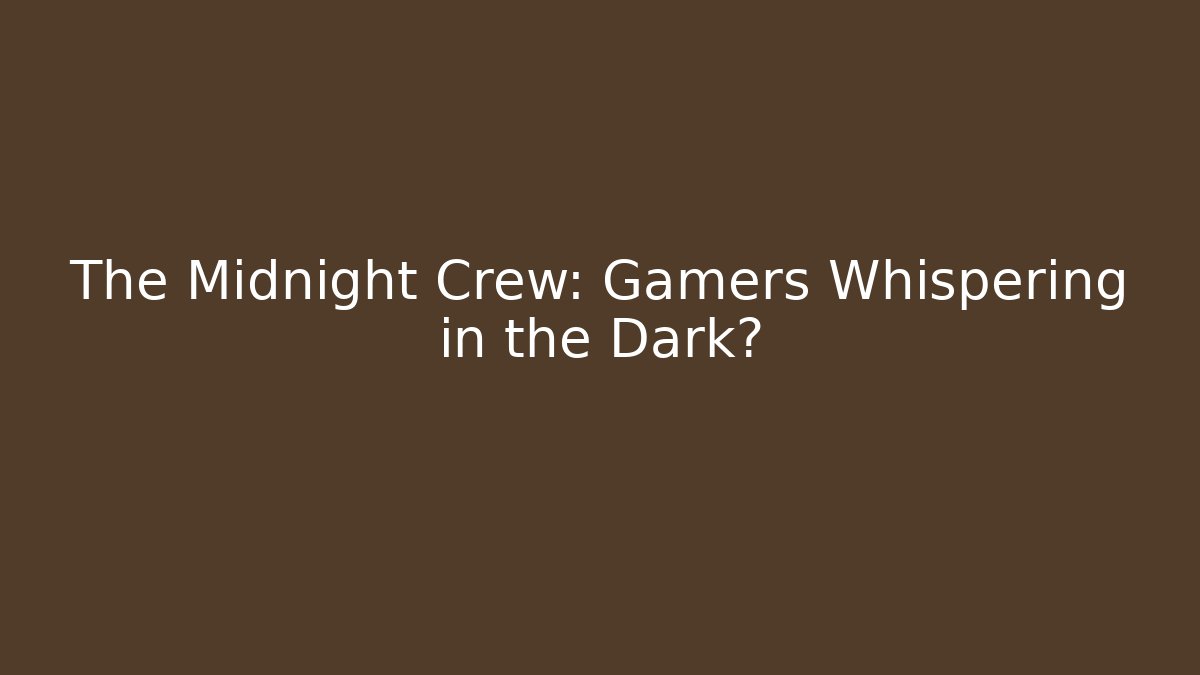 The Midnight Crew: Gamers Whispering in the Dark?