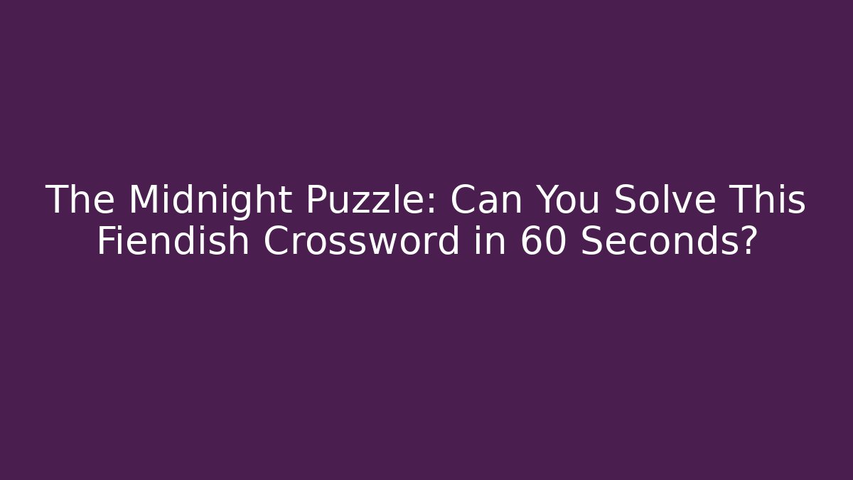 The Midnight Puzzle: Can You Solve This Fiendish Crossword in 60 Seconds?