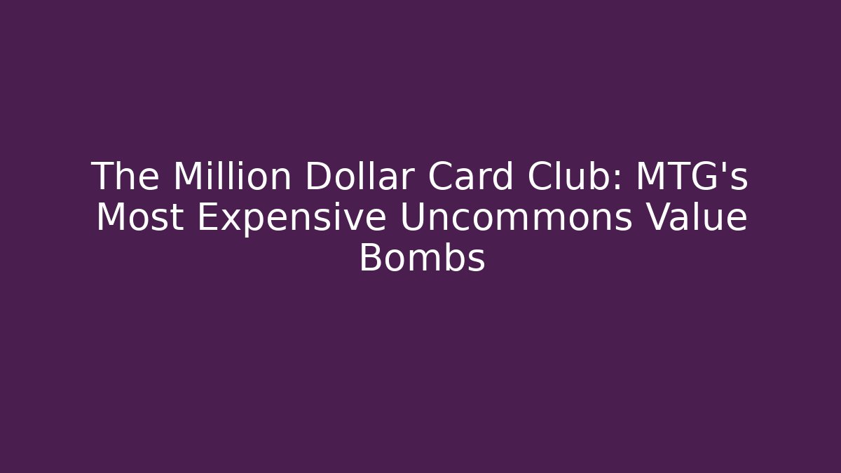 The Million Dollar Card Club: MTG's Most Expensive Uncommons Value Bombs