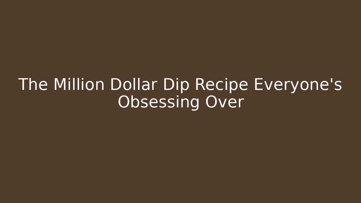 The Million Dollar Dip Recipe Everyone's Obsessing Over