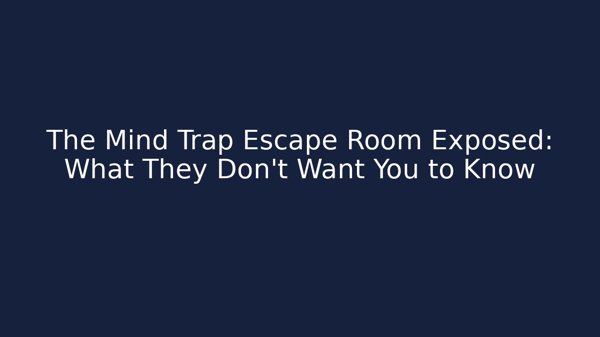 The Mind Trap Escape Room Exposed: What They Don't Want You to Know