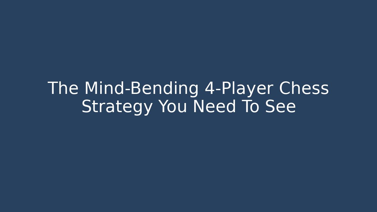The Mind-Bending 4-Player Chess Strategy You Need To See