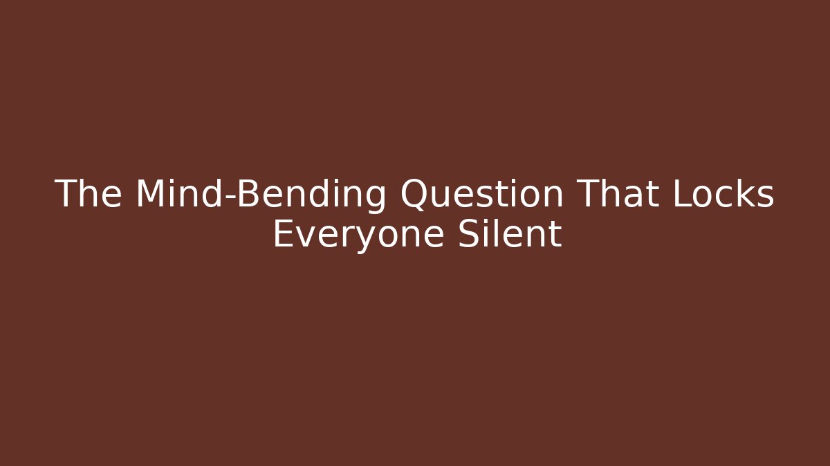 The Mind-Bending Question That Locks Everyone Silent