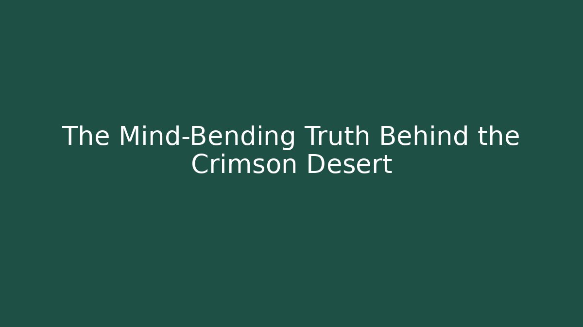 The Mind-Bending Truth Behind the Crimson Desert - Create More Assets