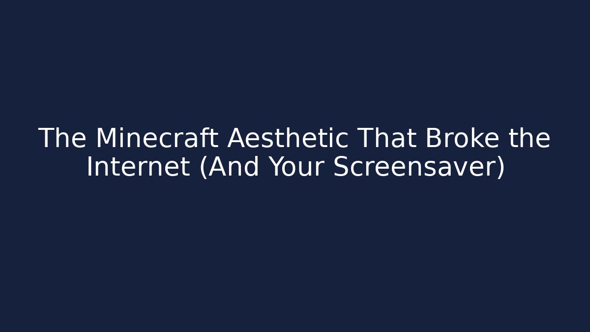 The Minecraft Aesthetic That Broke the Internet (And Your Screensaver)