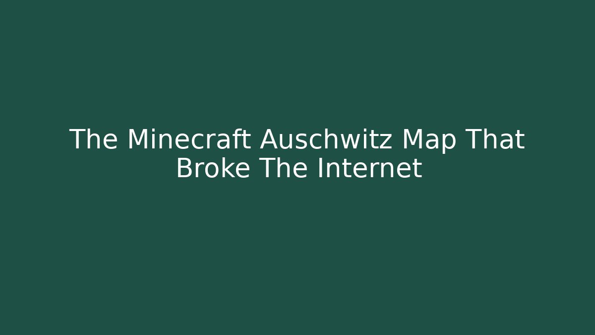 The Minecraft Auschwitz Map That Broke The Internet - Create More Assets