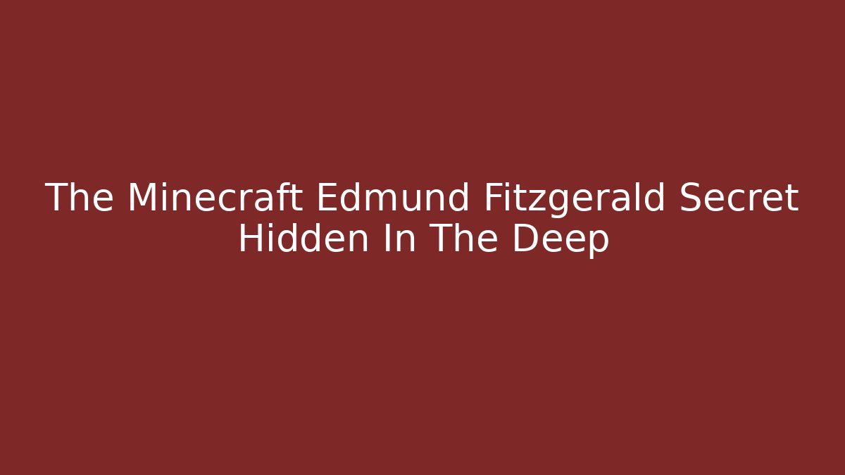 The Minecraft Edmund Fitzgerald Secret Hidden In The Deep