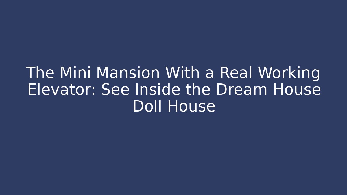 The Mini Mansion With a Real Working Elevator: See Inside the Dream House Doll House
