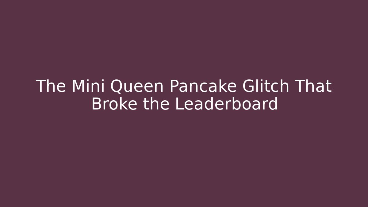 The Mini Queen Pancake Glitch That Broke the Leaderboard