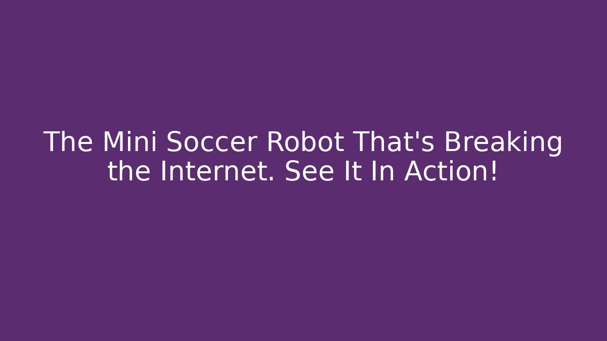The Mini Soccer Robot That’s Breaking the Internet. See It In Action!