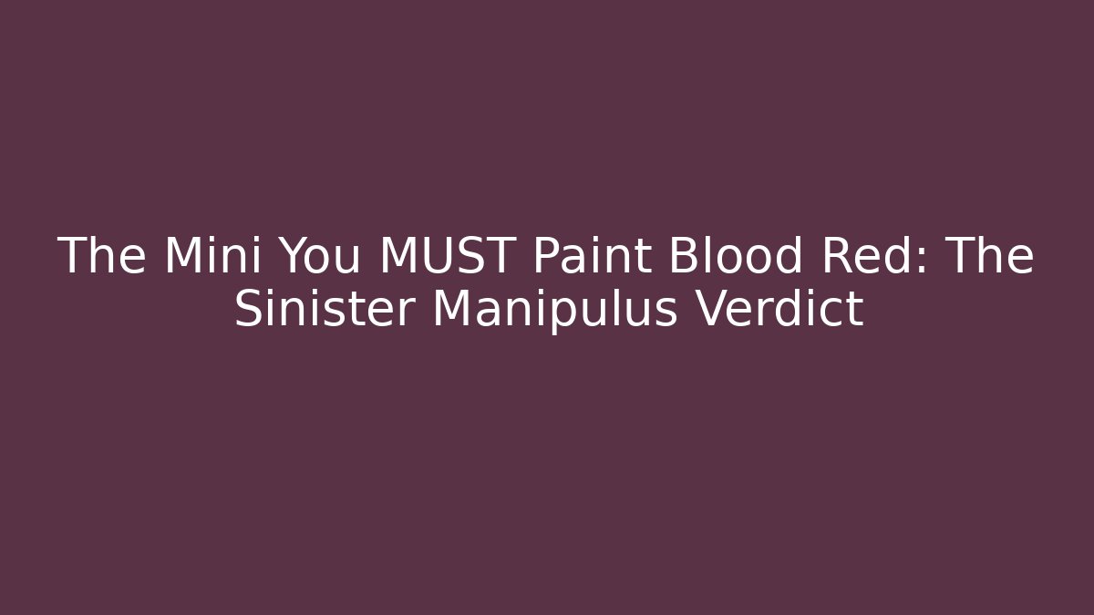 The Mini You MUST Paint Blood Red: The Sinister Manipulus Verdict