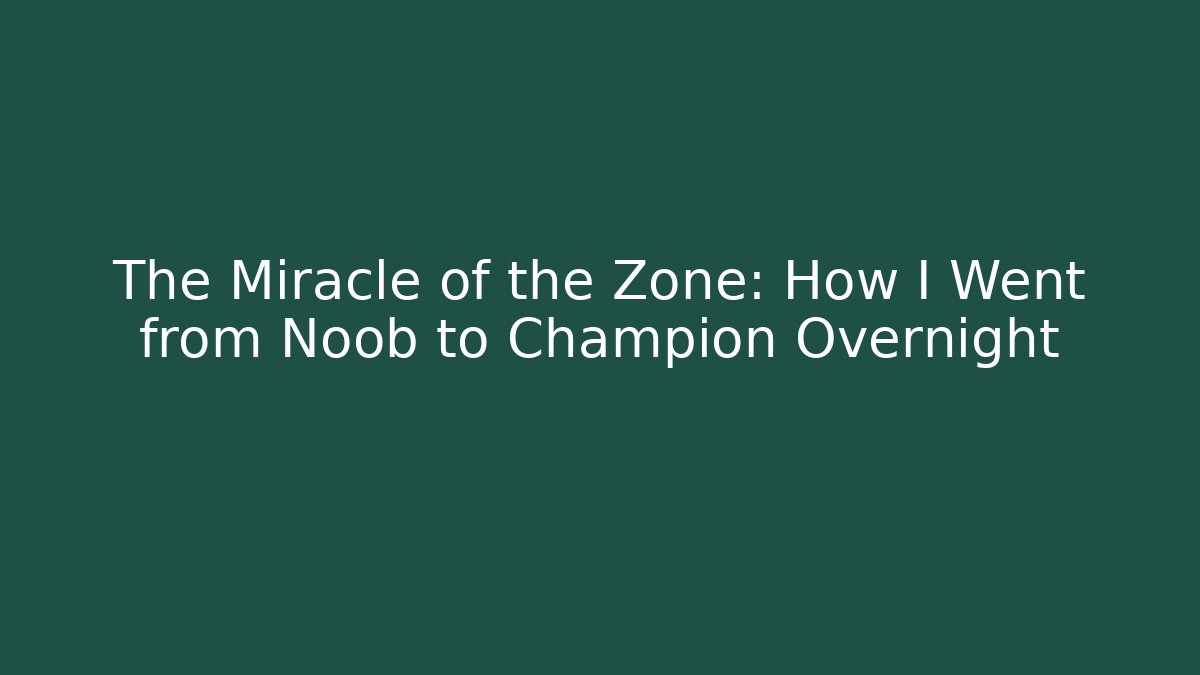 The Miracle of the Zone: How I Went from Noob to Champion Overnight