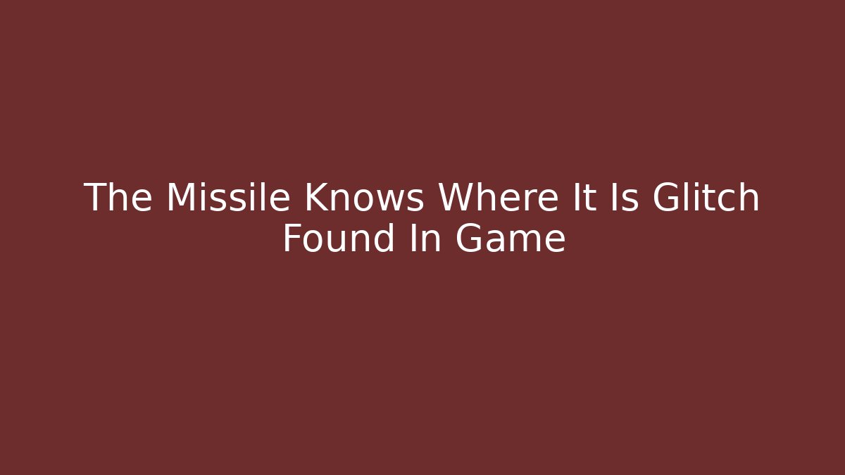 The Missile Knows Where It Is Glitch Found In Game