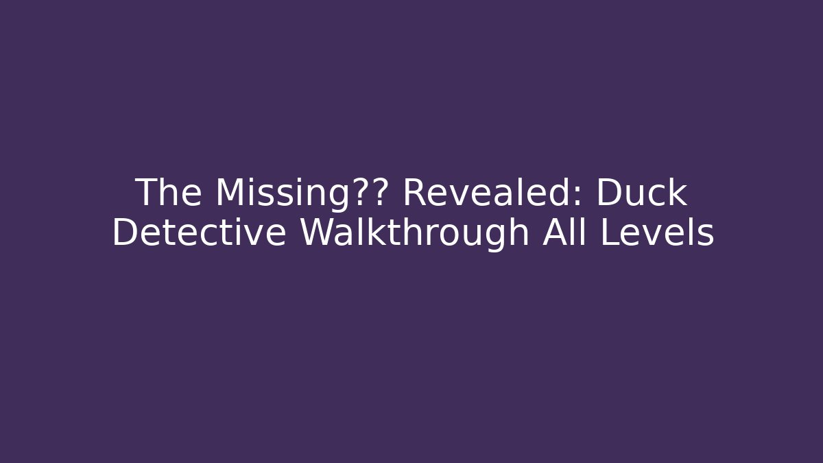 The Missing线索 Revealed: Duck Detective Walkthrough All Levels