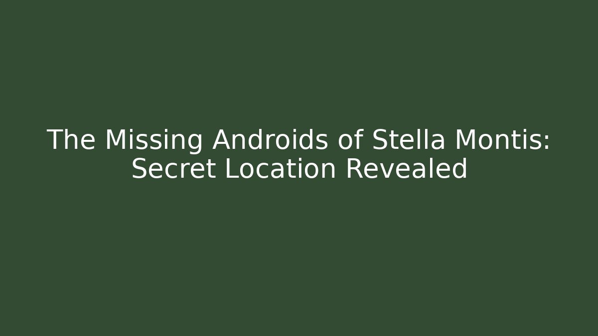 The Missing Androids of Stella Montis: Secret Location Revealed
