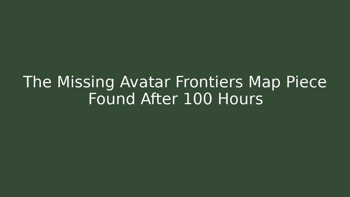 The Missing Avatar Frontiers Map Piece Found After 100 Hours - Create More Assets