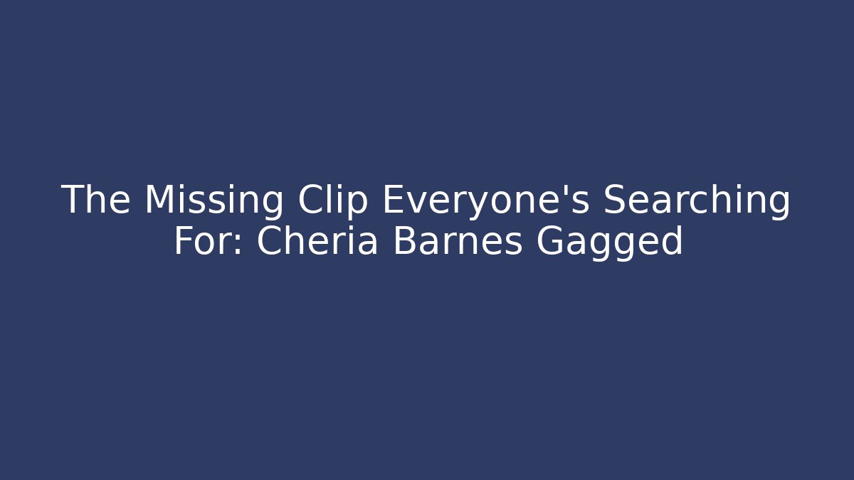 The Missing Clip Everyone's Searching For: Cheria Barnes Gagged