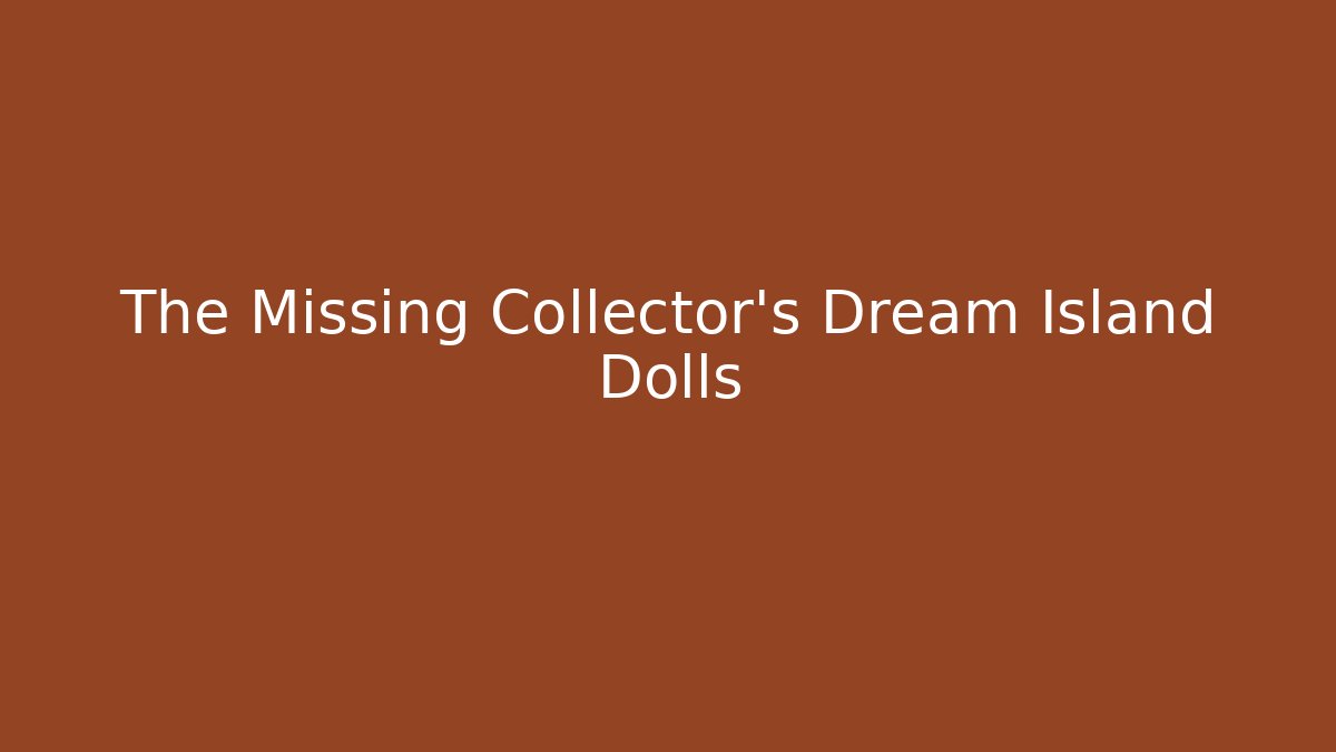 The Missing Collector's Dream Island Dolls