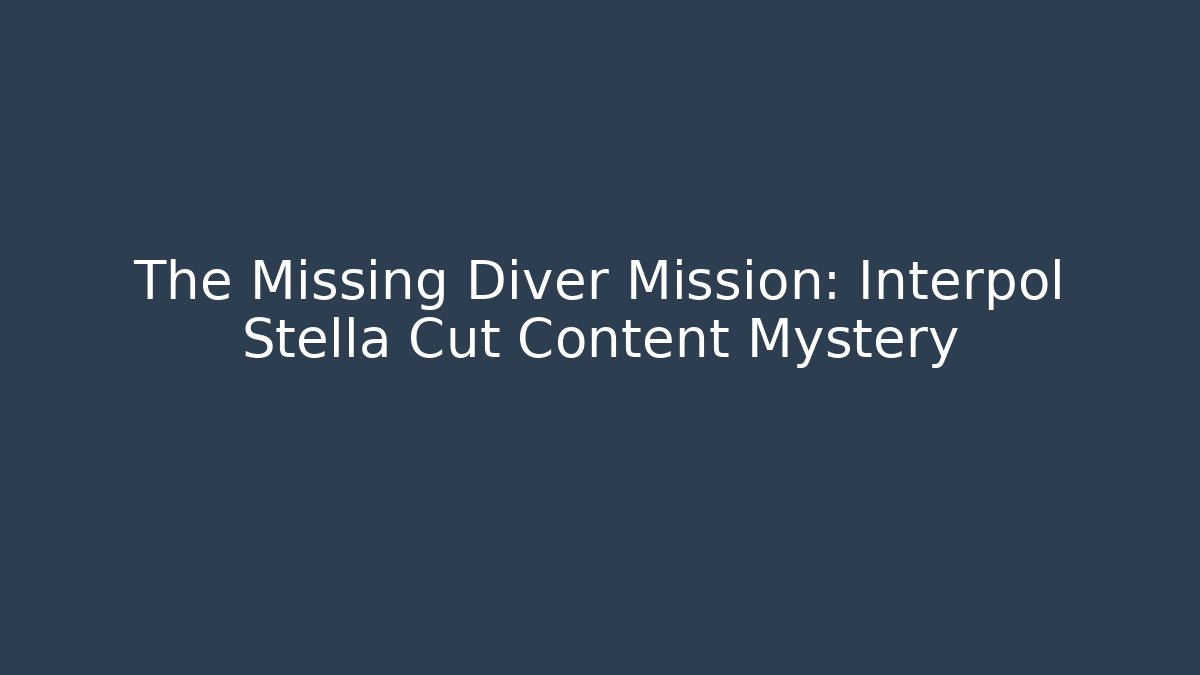 The Missing Diver Mission: Interpol Stella Cut Content Mystery