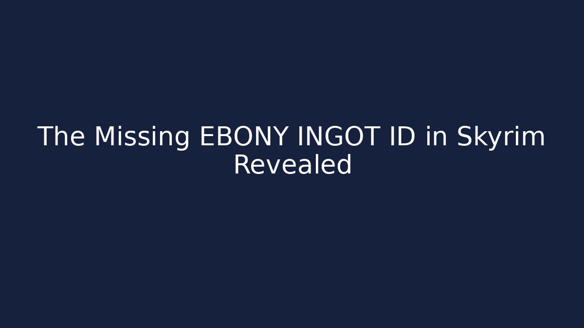 The Missing EBONY INGOT ID in Skyrim Revealed