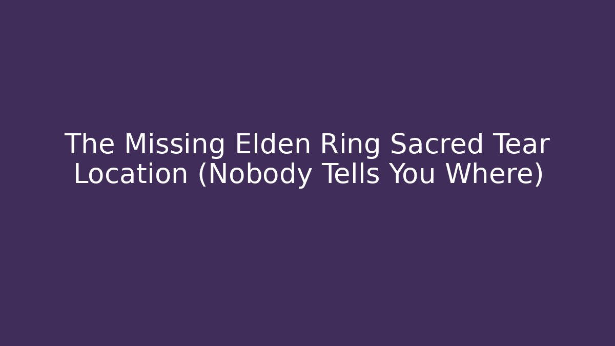 The Missing Elden Ring Sacred Tear Location (Nobody Tells You Where)