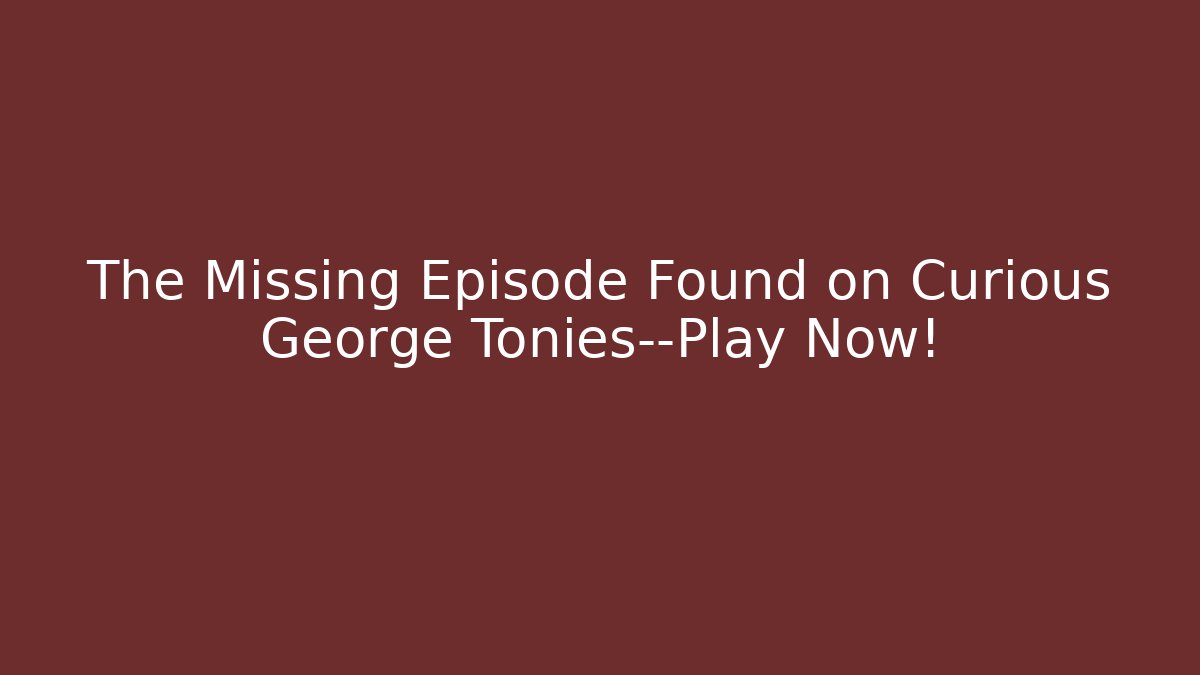 The Missing Episode Found on Curious George Tonies—Play Now!