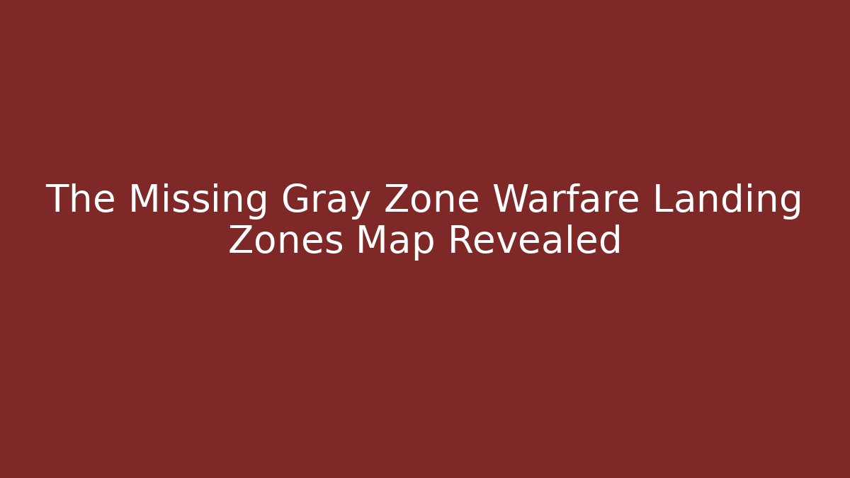 The Missing Gray Zone Warfare Landing Zones Map Revealed